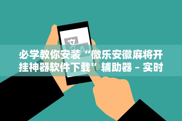 必学教你安装“微乐安徽麻将开挂神器软件下载	”辅助器 – 实时智能回复