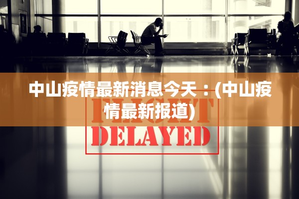 中山疫情最新消息今天︰(中山疫情最新报道)