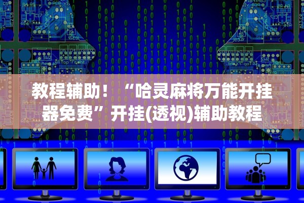 教程辅助！“哈灵麻将万能开挂器免费”开挂(透视)辅助教程