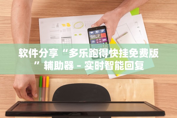 软件分享“多乐跑得快挂免费版”辅助器 – 实时智能回复