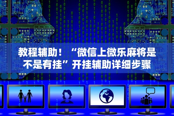 教程辅助！“微信上微乐麻将是不是有挂”开挂辅助详细步骤