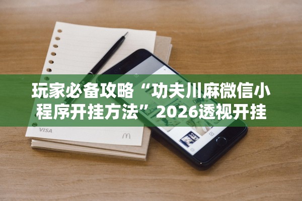 玩家必备攻略“功夫川麻微信小程序开挂方法”2026透视开挂