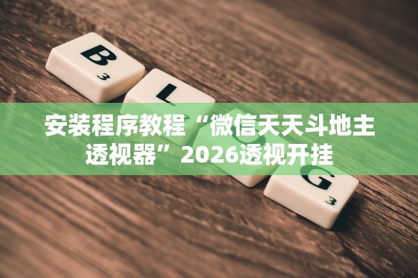 安装程序教程“微信天天斗地主透视器”2026透视开挂