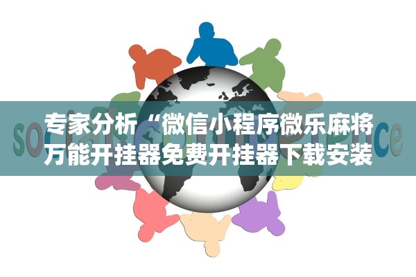 专家分析“微信小程序微乐麻将万能开挂器免费开挂器下载安装	”开挂(透视)辅助教程