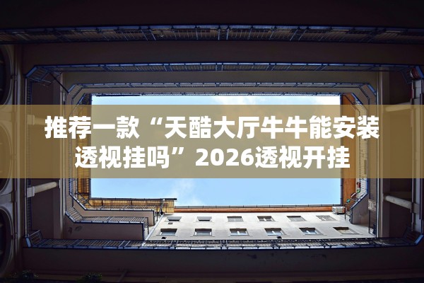 推荐一款“天酷大厅牛牛能安装透视挂吗”2026透视开挂