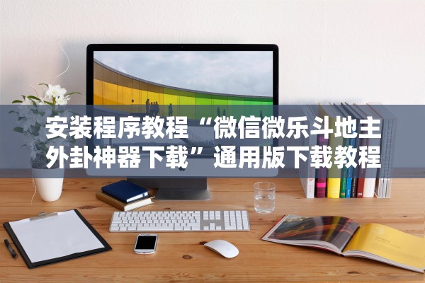 安装程序教程“微信微乐斗地主外卦神器下载	”通用版下载教程！