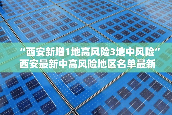 “西安新增1地高风险3地中风险	” 西安最新中高风险地区名单最新？