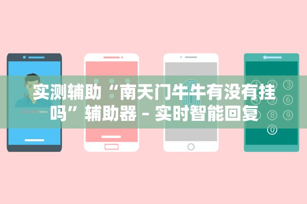 实测辅助“南天门牛牛有没有挂吗”辅助器 – 实时智能回复