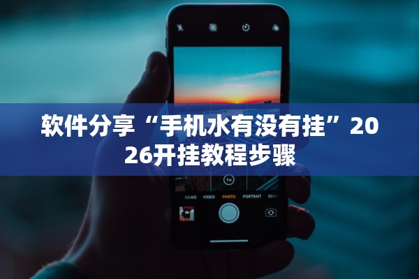 软件分享“手机水有没有挂”2026开挂教程步骤