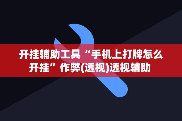 开挂辅助工具“手机上打牌怎么开挂”作弊(透视)透视辅助 
