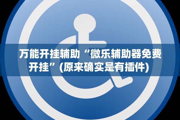万能开挂辅助“微乐辅助器免费开挂”(原来确实是有插件) 