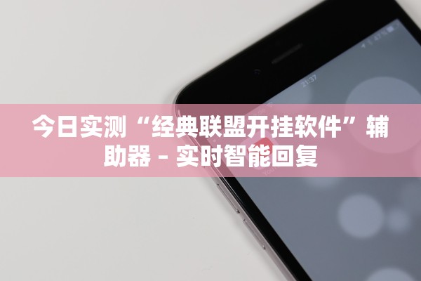 今日实测“经典联盟开挂软件”辅助器 – 实时智能回复