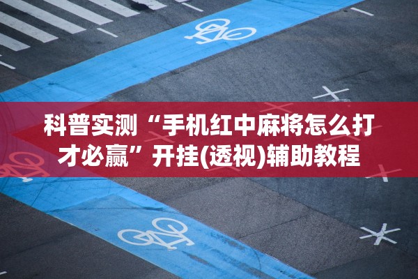 科普实测“手机红中麻将怎么打才必赢”开挂(透视)辅助教程