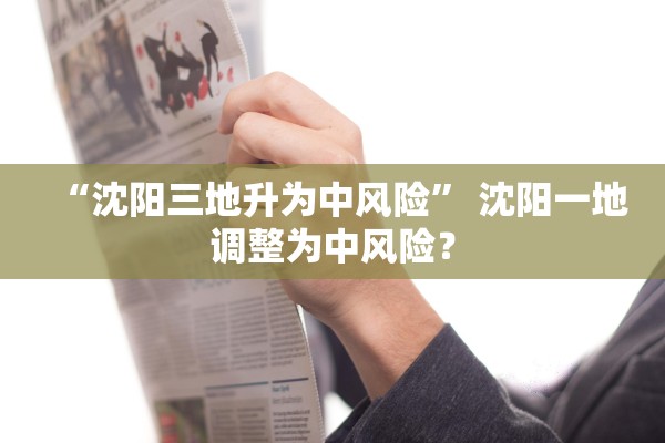 “沈阳三地升为中风险” 沈阳一地调整为中风险？