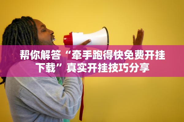 帮你解答“牵手跑得快免费开挂下载”真实开挂技巧分享