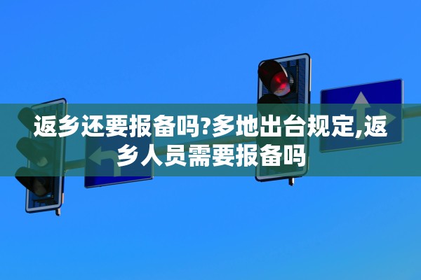 返乡还要报备吗?多地出台规定,返乡人员需要报备吗