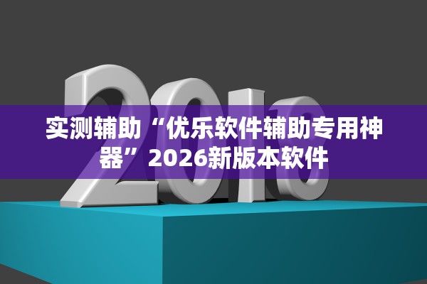 实测辅助“优乐软件辅助专用神器	”2026新版本软件