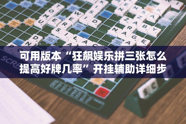 可用版本“狂飙娱乐拼三张怎么提高好牌几率”开挂辅助详细步骤