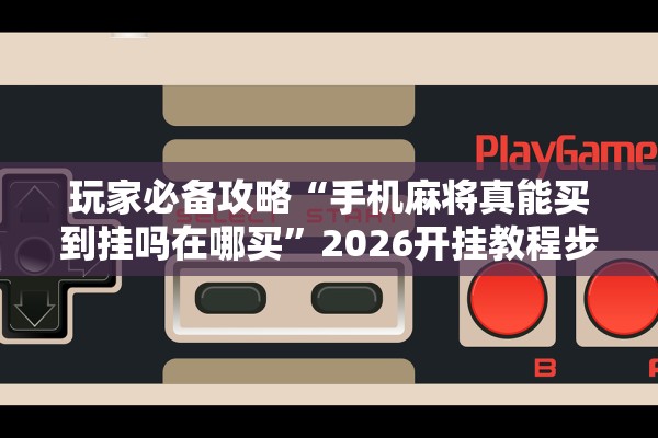 玩家必备攻略“手机麻将真能买到挂吗在哪买	”2026开挂教程步骤