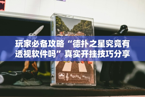 玩家必备攻略“德扑之星究竟有透视软件吗”真实开挂技巧分享