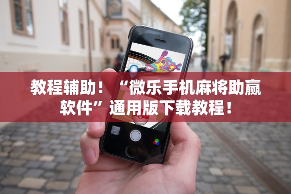教程辅助！“微乐手机麻将助赢软件”通用版下载教程！