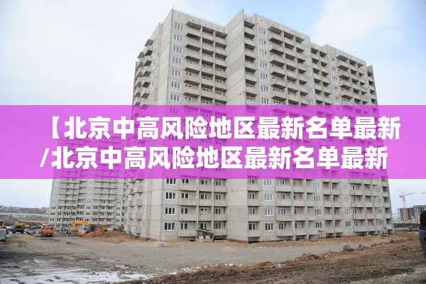 【北京中高风险地区最新名单最新/北京中高风险地区最新名单最新消息】