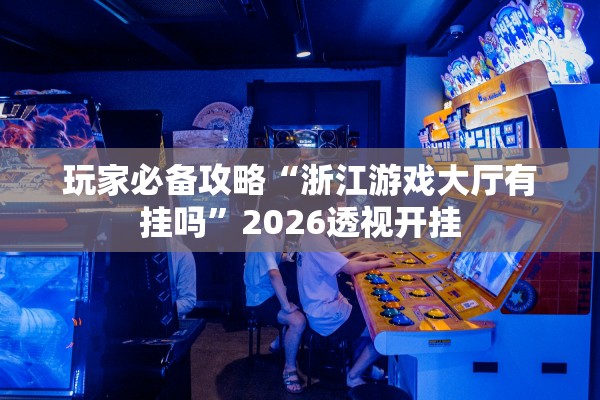 玩家必备攻略“浙江游戏大厅有挂吗”2026透视开挂