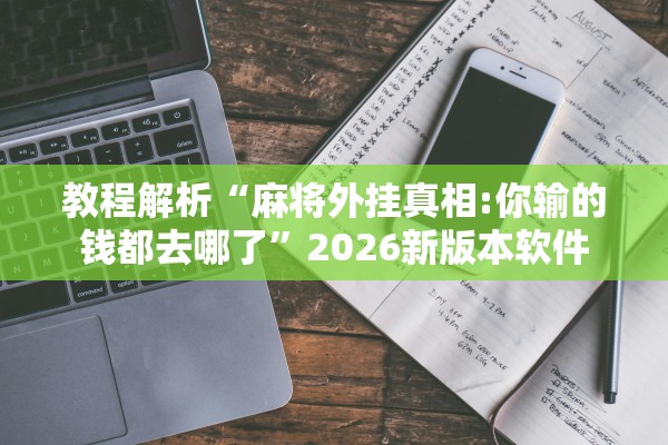 教程解析“麻将外挂真相:你输的钱都去哪了”2026新版本软件