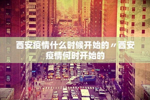 西安疫情什么时候开始的〃西安疫情何时开始的