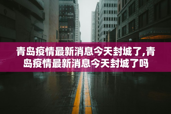 青岛疫情最新消息今天封城了,青岛疫情最新消息今天封城了吗