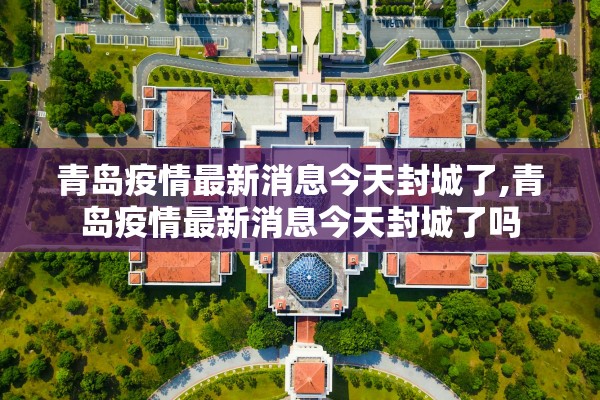 青岛疫情最新消息今天封城了,青岛疫情最新消息今天封城了吗