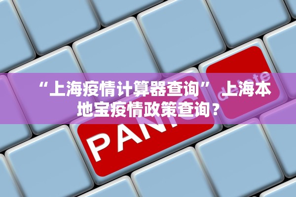 “上海疫情计算器查询” 上海本地宝疫情政策查询？