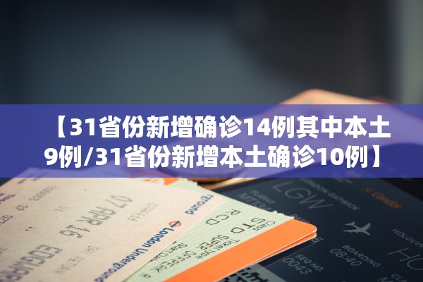 【31省份新增确诊14例其中本土9例/31省份新增本土确诊10例】 【31省份新增确诊14例其中本土9例/31省份新增本土确诊10例】