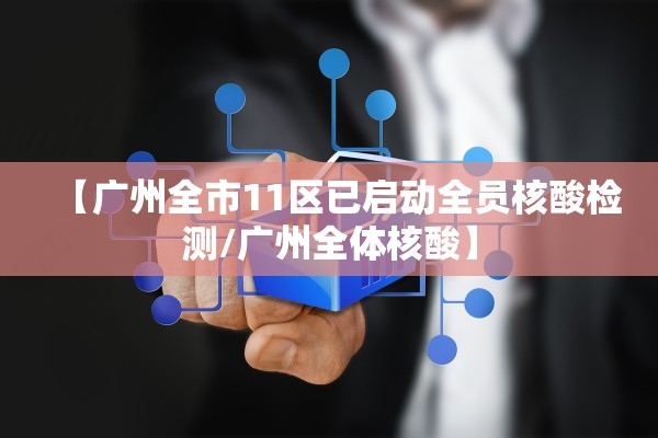 【广州全市11区已启动全员核酸检测/广州全体核酸】