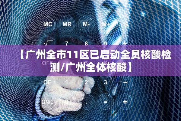 【广州全市11区已启动全员核酸检测/广州全体核酸】