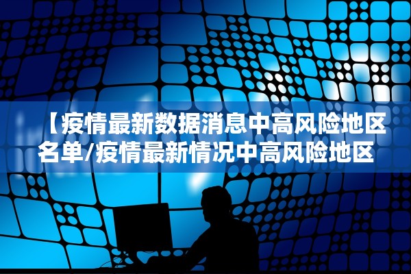 【疫情最新数据消息中高风险地区名单/疫情最新情况中高风险地区分布图】 【疫情最新数据消息中高风险地区名单/疫情最新情况中高风险地区分布图】