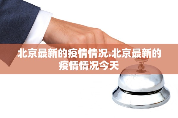 北京最新的疫情情况.北京最新的疫情情况今天 北京最新的疫情情况.北京最新的疫情情况今天