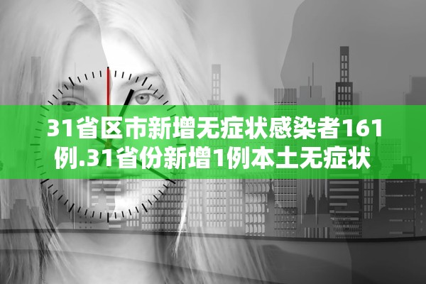 31省区市新增无症状感染者161例.31省份新增1例本土无症状