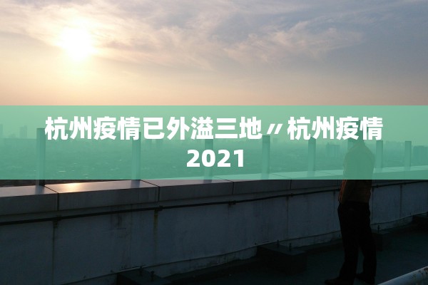 杭州疫情已外溢三地〃杭州疫情2021