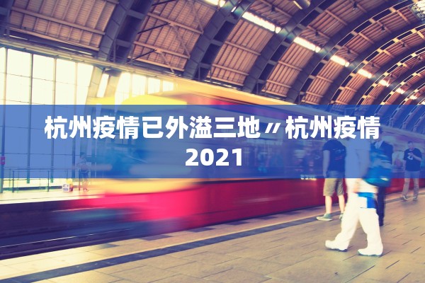 杭州疫情已外溢三地〃杭州疫情2021