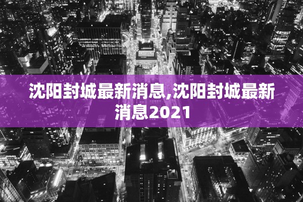 沈阳封城最新消息,沈阳封城最新消息2021