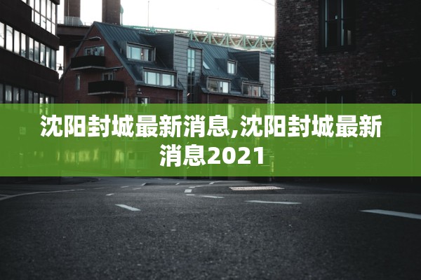 沈阳封城最新消息,沈阳封城最新消息2021