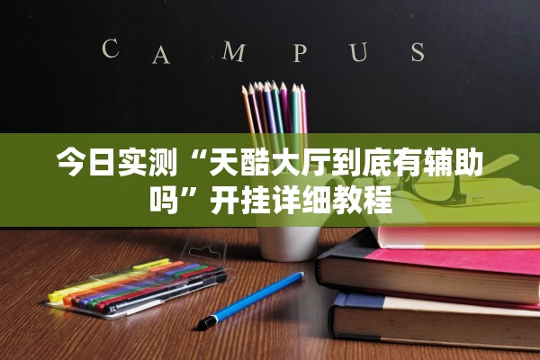 今日实测“天酷大厅到底有辅助吗”开挂详细教程