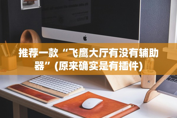 推荐一款“飞鹰大厅有没有辅助器”(原来确实是有插件)