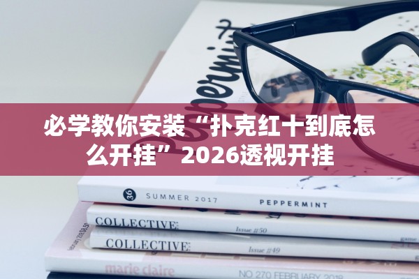 必学教你安装“扑克红十到底怎么开挂”2026透视开挂