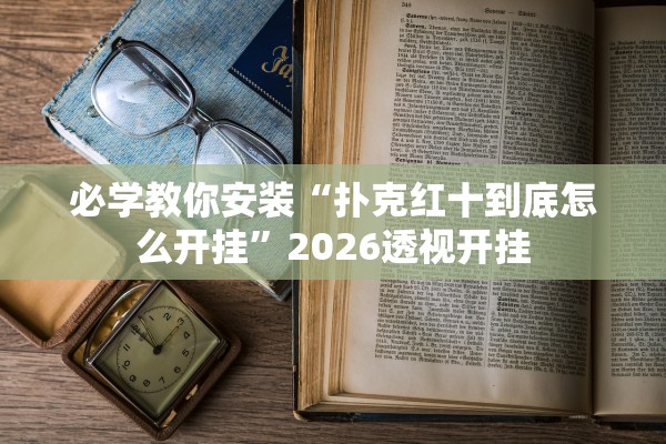 必学教你安装“扑克红十到底怎么开挂	”2026透视开挂