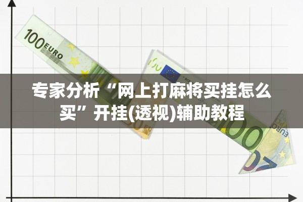 专家分析“网上打麻将买挂怎么买	”开挂(透视)辅助教程