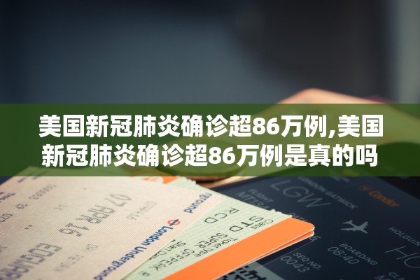 美国新冠肺炎确诊超86万例,美国新冠肺炎确诊超86万例是真的吗