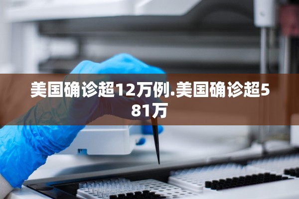 美国确诊超12万例.美国确诊超581万