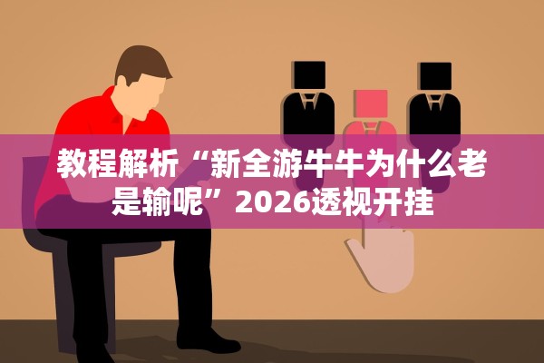 教程解析“新全游牛牛为什么老是输呢	”2026透视开挂